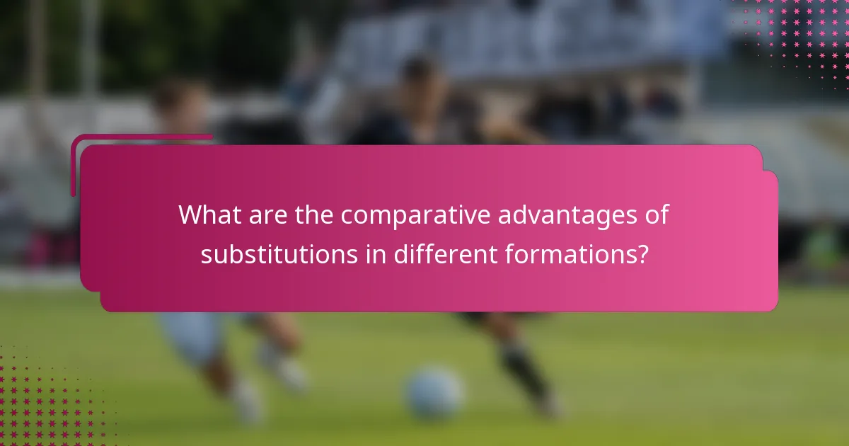 What are the comparative advantages of substitutions in different formations?