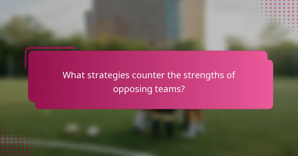 What strategies counter the strengths of opposing teams?